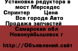 Установка редуктора в мост Мерседес Спринтер 906 › Цена ­ 99 000 - Все города Авто » Продажа запчастей   . Самарская обл.,Новокуйбышевск г.